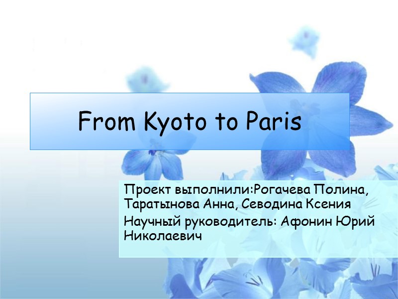 From Kyoto to Paris Проект выполнили:Рогачева Полина, Таратынова Анна, Севодина Ксения Научный руководитель: Афонин